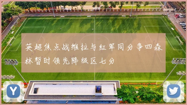 英超焦点战维拉与红军同分争四森林暂时领先降级区七分