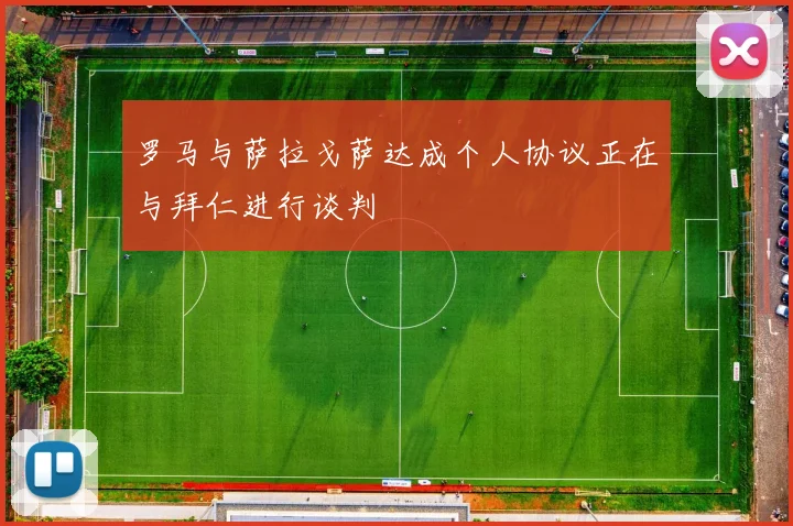 罗马与萨拉戈萨达成个人协议正在与拜仁进行谈判