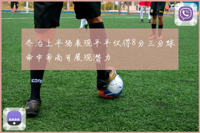 乔治上半场表现平平仅得8分三分球命中率尚可展现潜力