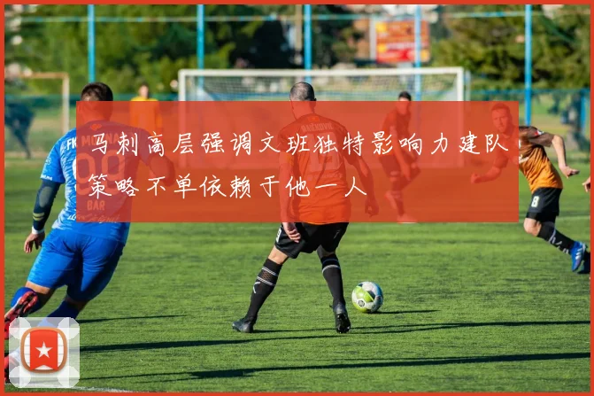 马刺高层强调文班独特影响力建队策略不单依赖于他一人