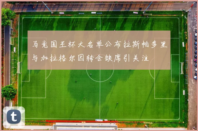 马竞国王杯大名单公布拉斯帕多里与加拉格尔因转会缺席引关注