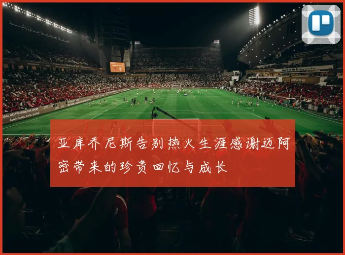 亚库乔尼斯告别热火生涯感谢迈阿密带来的珍贵回忆与成长