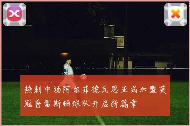 热刺中场阿尔菲德瓦恩正式加盟英冠普雷斯顿球队开启新篇章