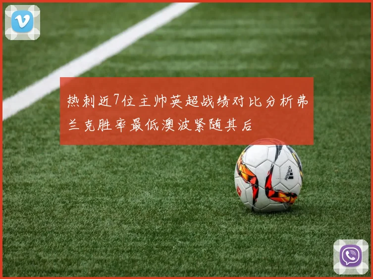 热刺近7位主帅英超战绩对比分析弗兰克胜率最低澳波紧随其后