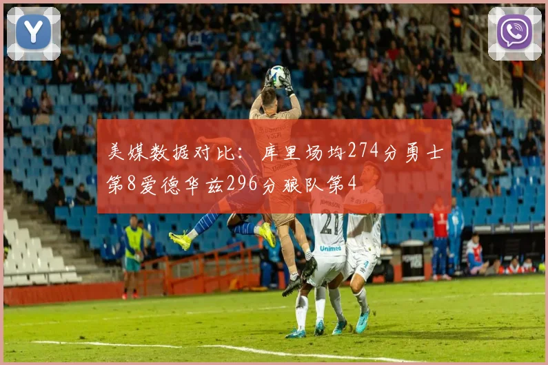 美媒数据对比：库里场均274分勇士第8爱德华兹296分狼队第4